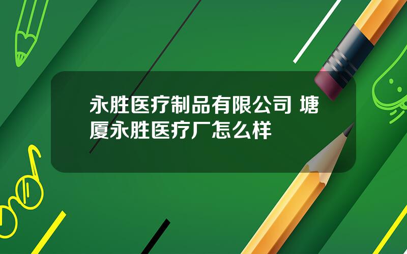 永胜医疗制品有限公司 塘厦永胜医疗厂怎么样